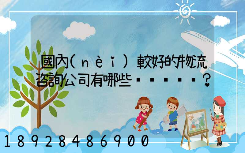 國內(nèi)較好的物流咨詢公司有哪些？